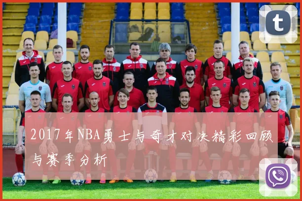 2017年NBA勇士与奇才对决精彩回顾与赛季分析