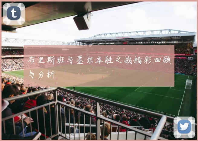 布里斯班与墨尔本胜之战精彩回顾与分析