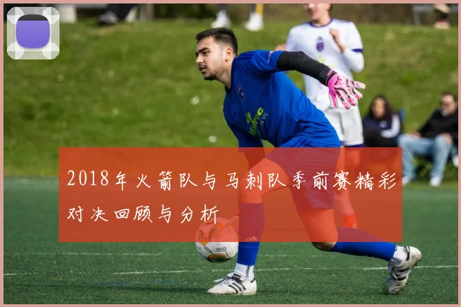 2018年火箭队与马刺队季前赛精彩对决回顾与分析