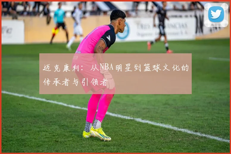 迈克康利：从NBA明星到篮球文化的传承者与引领者