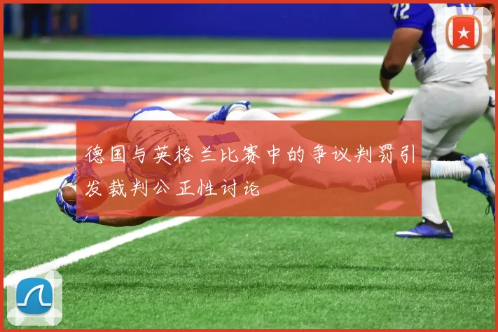 德国与英格兰比赛中的争议判罚引发裁判公正性讨论