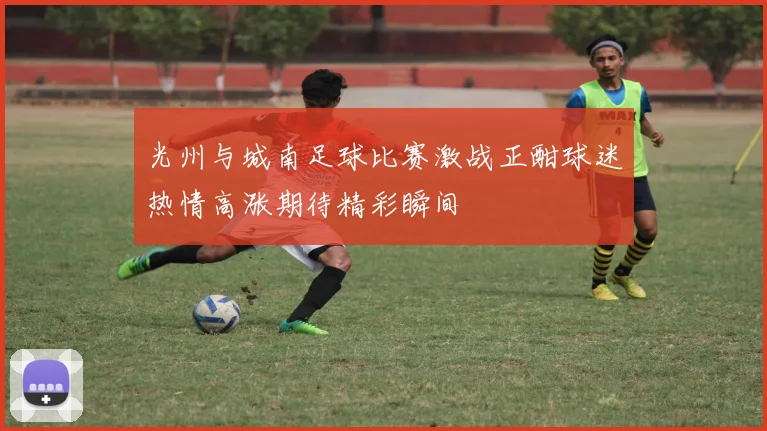 光州与城南足球比赛激战正酣球迷热情高涨期待精彩瞬间