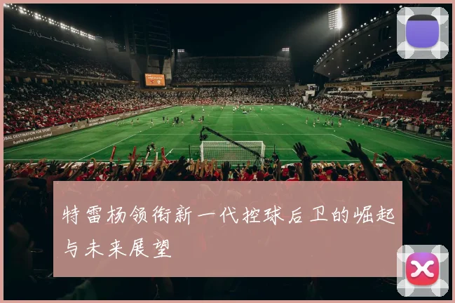 特雷杨领衔新一代控球后卫的崛起与未来展望