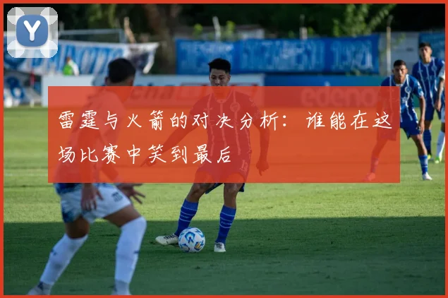 雷霆与火箭的对决分析：谁能在这场比赛中笑到最后