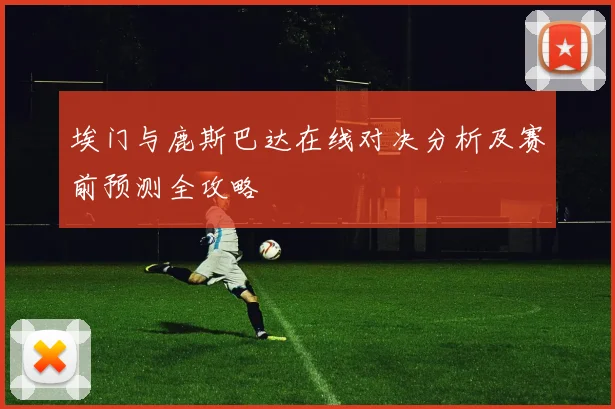 埃门与鹿斯巴达在线对决分析及赛前预测全攻略