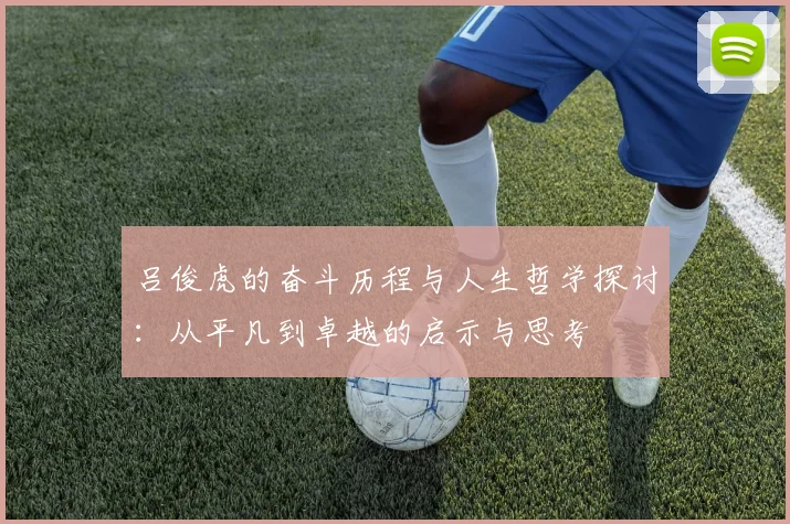 吕俊虎的奋斗历程与人生哲学探讨：从平凡到卓越的启示与思考