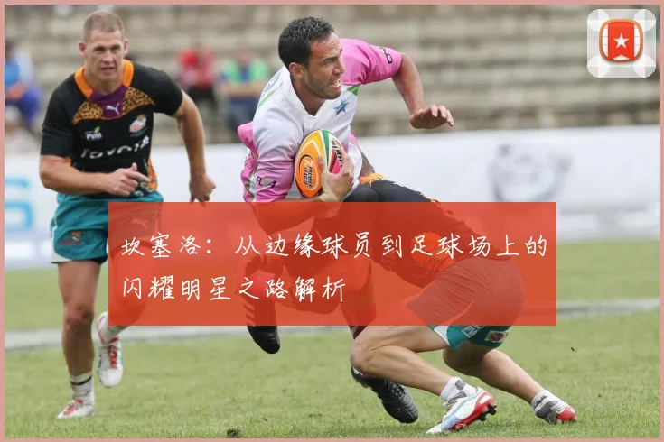 坎塞洛：从边缘球员到足球场上的闪耀明星之路解析