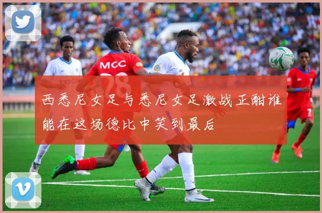 西悉尼女足与悉尼女足激战正酣谁能在这场德比中笑到最后