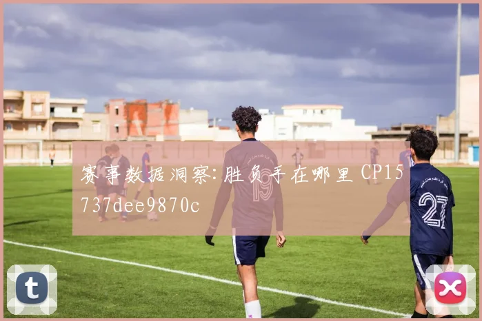 赛事数据洞察:胜负手在哪里 CP15737dee9870c