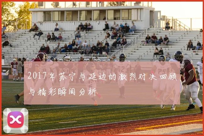 2017年苏宁与延边的激烈对决回顾与精彩瞬间分析