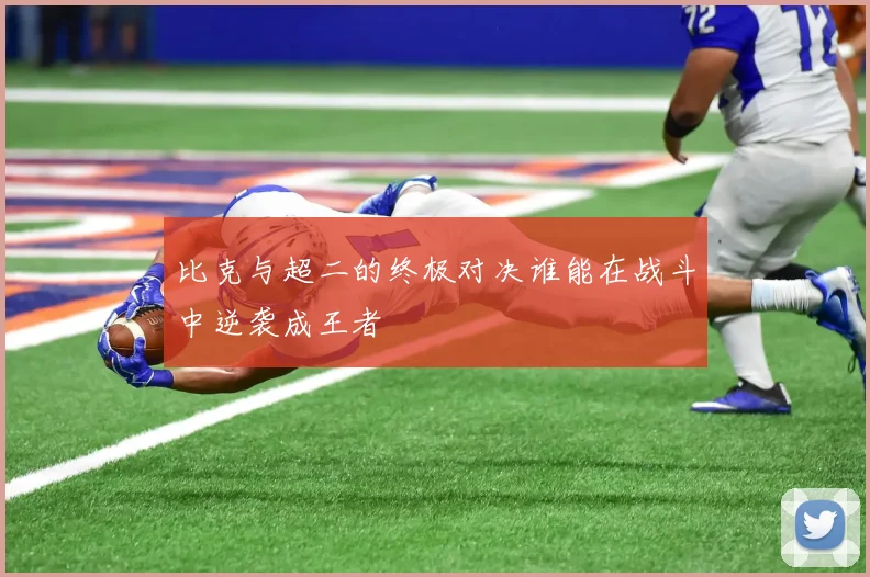 比克与超二的终极对决谁能在战斗中逆袭成王者
