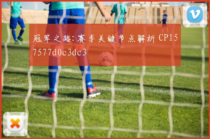 冠军之路:赛季关键节点解析 CP157577d0c3dc3