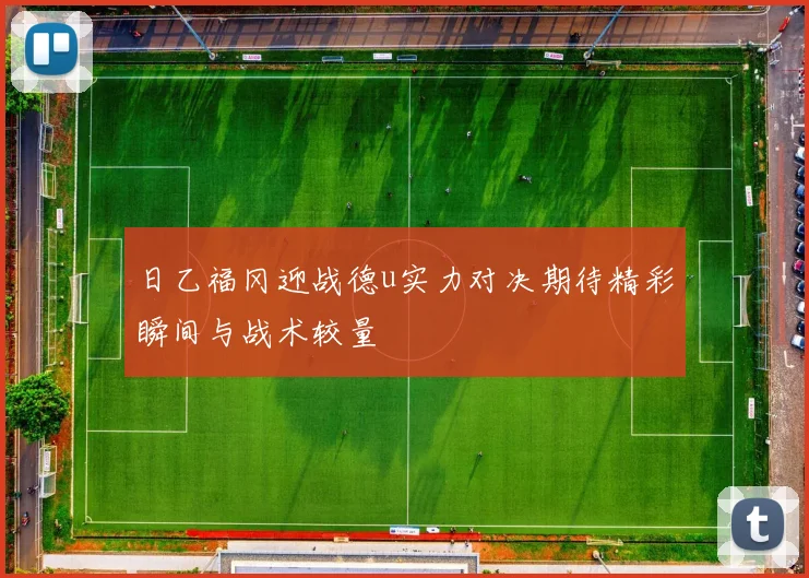 日乙福冈迎战德u实力对决期待精彩瞬间与战术较量
