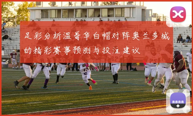 足彩分析温哥华白帽对阵奥兰多城的精彩赛事预测与投注建议