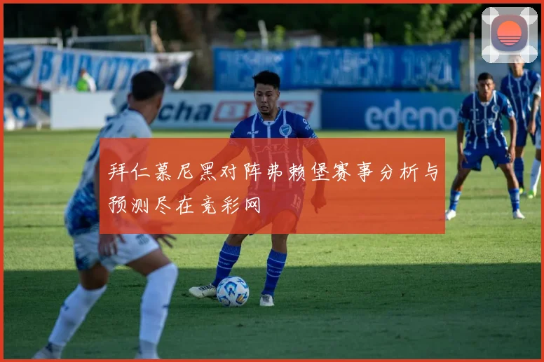 拜仁慕尼黑对阵弗赖堡赛事分析与预测尽在竞彩网